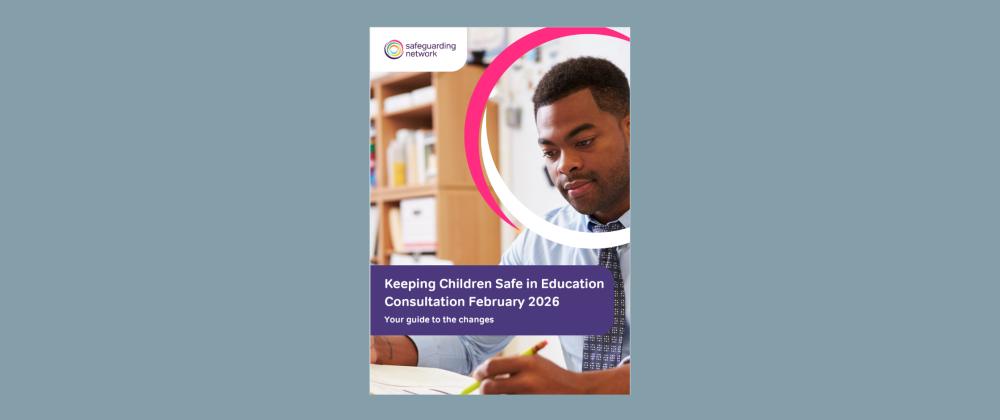 Keeping Children Safe in Education 2026 Consultation: Your Guide to the Changes
